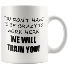 [TL] Rogue River Funny Coffee Mug You Dont Have To Be Crazy To Work Here We Will Train You Novelty Cup Great Gift Idea For Employee Boss Coworker