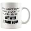 Image of [TL] Rogue River Funny Coffee Mug You Dont Have To Be Crazy To Work Here We Will Train You Novelty Cup Great Gift Idea For Employee Boss Coworker