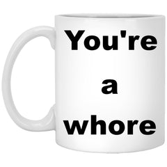 Offensive Coffee Mug - You're A Whore - Great Gift For People Who Appreciate Offensive Humour