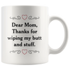 Image of [TL] Funny Dear Mom Mug, Thank You For Wiping My Butt And Stuff Mug, Dear Mom Mug, Thanks Mom, Mother's Day Gift, Funny Mom Mug,Fun Mug 11 oz - birthday gift for colleagues, ladies, her, mom, sister